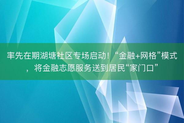 率先在期湖塘社区专场启动！“金融+网格”模式，将金融志愿服务送到居民“家门口”