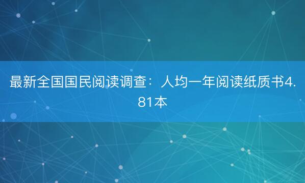 最新全国国民阅读调查：人均一年阅读纸质书4.81本