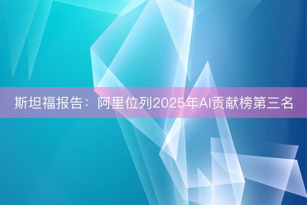 斯坦福报告：阿里位列2025年AI贡献榜第三名