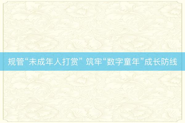 规管“未成年人打赏” 筑牢“数字童年”成长防线