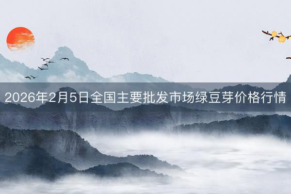 2026年2月5日全国主要批发市场绿豆芽价格行情