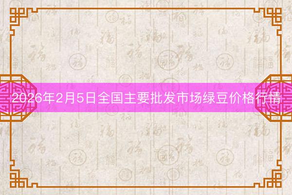 2026年2月5日全国主要批发市场绿豆价格行情