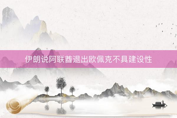 伊朗说阿联酋退出欧佩克不具建设性
