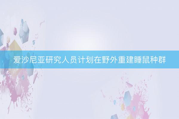 爱沙尼亚研究人员计划在野外重建睡鼠种群