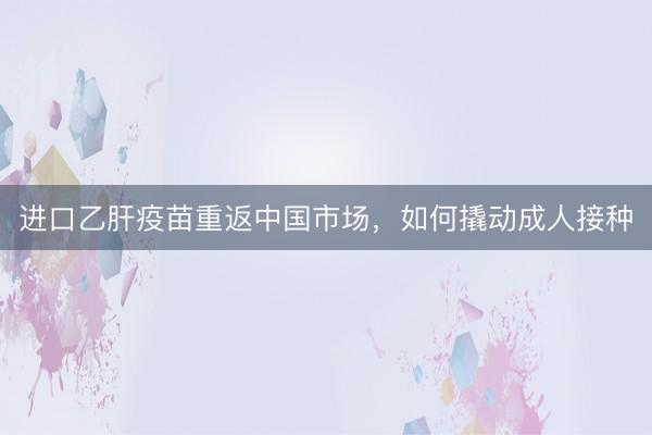 进口乙肝疫苗重返中国市场，如何撬动成人接种