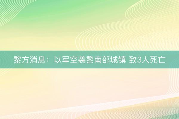 黎方消息：以军空袭黎南部城镇 致3人死亡