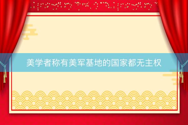 美学者称有美军基地的国家都无主权
