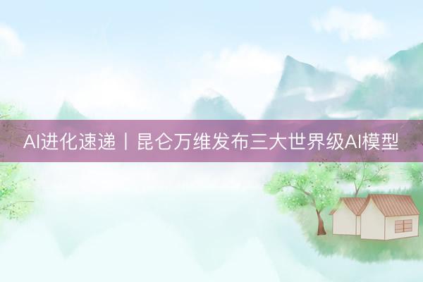 AI进化速递丨昆仑万维发布三大世界级AI模型