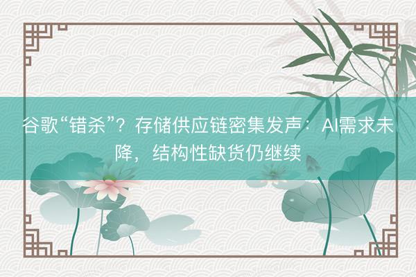 谷歌“错杀”？存储供应链密集发声：AI需求未降，结构性缺货仍继续