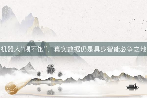 机器人“喂不饱”，真实数据仍是具身智能必争之地