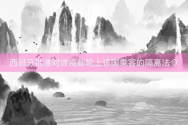 西班牙批准对涉疫邮轮上该国乘客的隔离法令