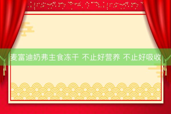 麦富迪奶弗主食冻干 不止好营养 不止好吸收
