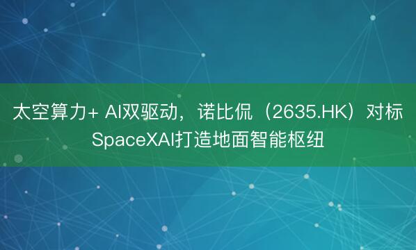 太空算力+ AI双驱动，诺比侃（2635.HK）对标SpaceXAI打造地面智能枢纽