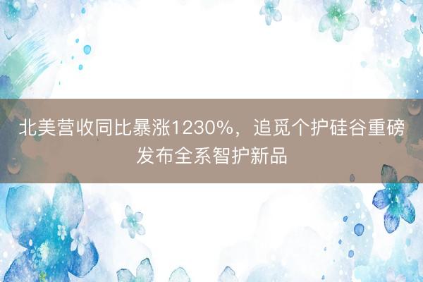 北美营收同比暴涨1230%，追觅个护硅谷重磅发布全系智护新品