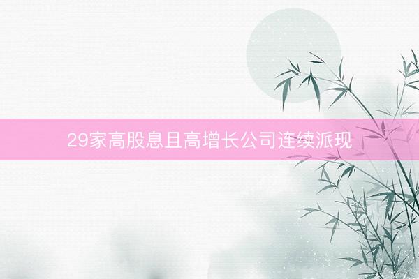 29家高股息且高增长公司连续派现
