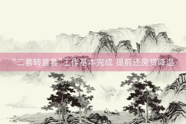 “二套转首套”工作基本完成 提前还房贷降温