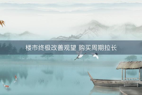 楼市终极改善观望 购买周期拉长