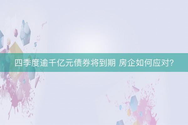 四季度逾千亿元债券将到期 房企如何应对?
