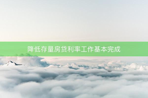 降低存量房贷利率工作基本完成