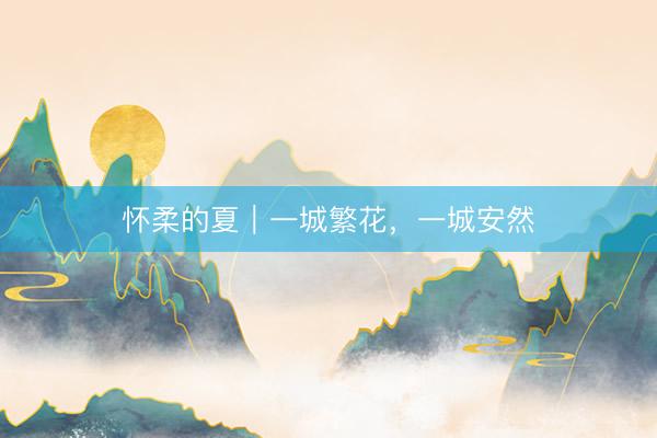 怀柔的夏｜一城繁花，一城安然