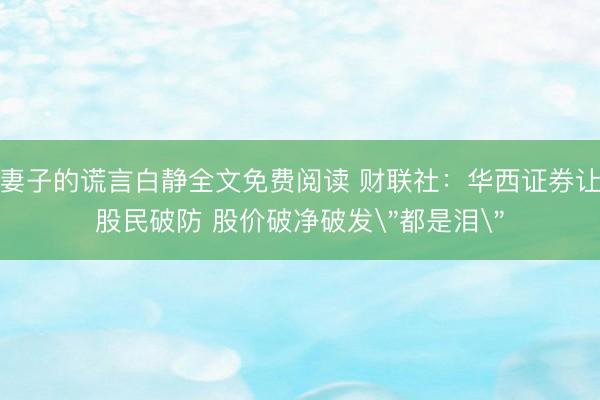妻子的谎言白静全文免费阅读 财联社：华西证券让股民破防 股价破净破发