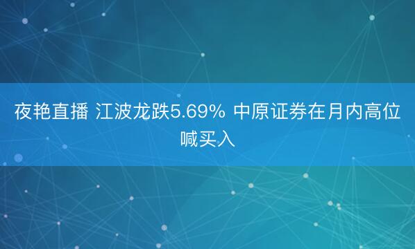 夜艳直播 江波龙跌5.69% 中原证券在月内高位喊买入