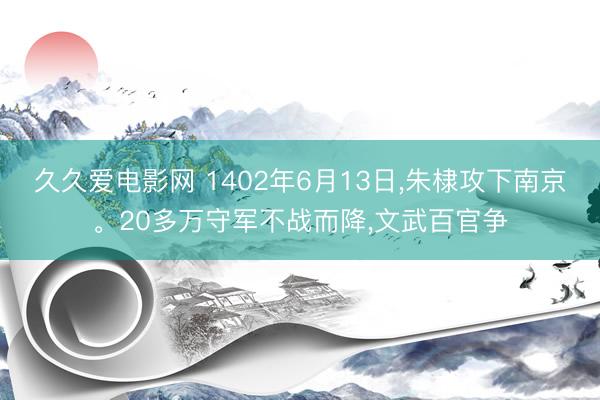 久久爱电影网 1402年6月13日,朱棣攻下南京。20多万守军不战而降,文武百官争
