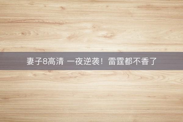 妻子8高清 一夜逆袭！雷霆都不香了
