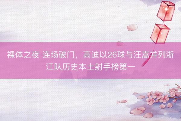 裸体之夜 连场破门，高迪以26球与汪嵩并列浙江队历史本土射手榜第一