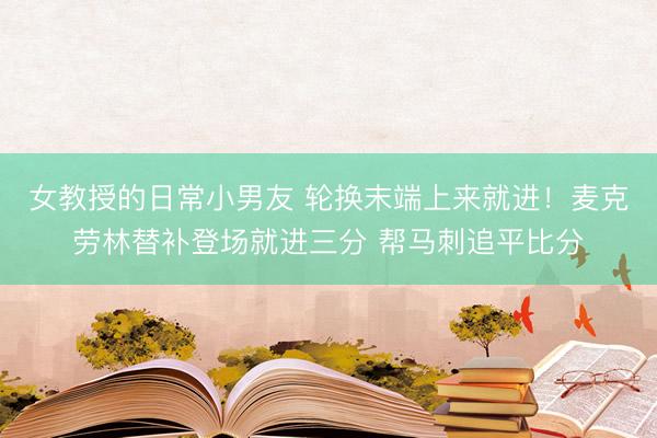 女教授的日常小男友 轮换末端上来就进！麦克劳林替补登场就进三分 帮马刺追平比分