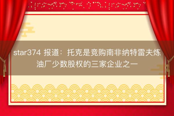 star374 报道：托克是竞购南非纳特雷夫炼油厂少数股权的三家企业之一