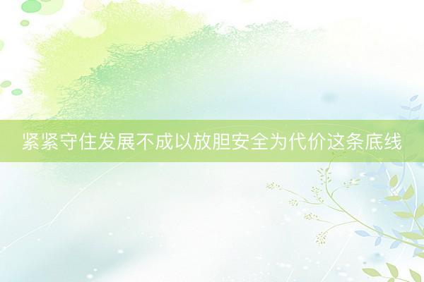 紧紧守住发展不成以放胆安全为代价这条底线