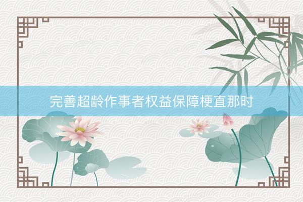完善超龄作事者权益保障梗直那时