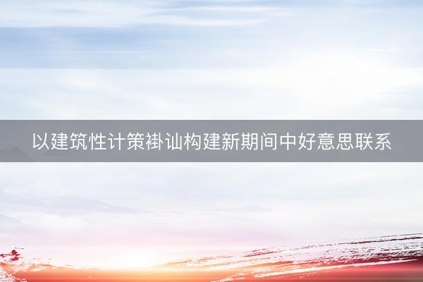 以建筑性计策褂讪构建新期间中好意思联系