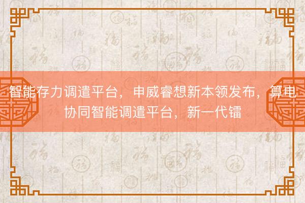 智能存力调遣平台，申威睿想新本领发布，算电协同智能调遣平台，新一代镭