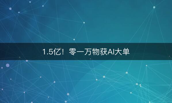 1.5亿！零一万物获AI大单