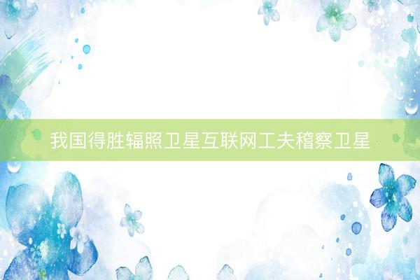 我国得胜辐照卫星互联网工夫稽察卫星