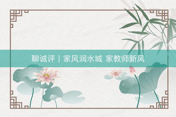 聊诚评丨家风润水城 家教师新风