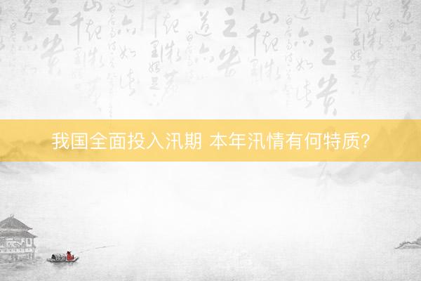 我国全面投入汛期 本年汛情有何特质？