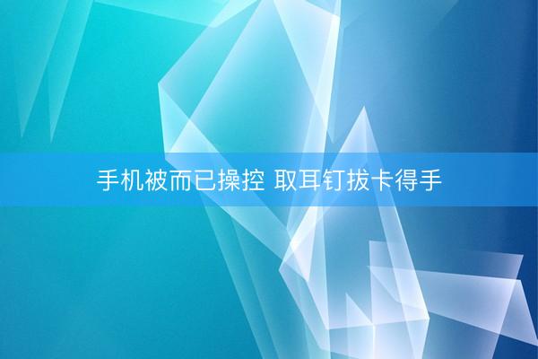 手机被而已操控 取耳钉拔卡得手