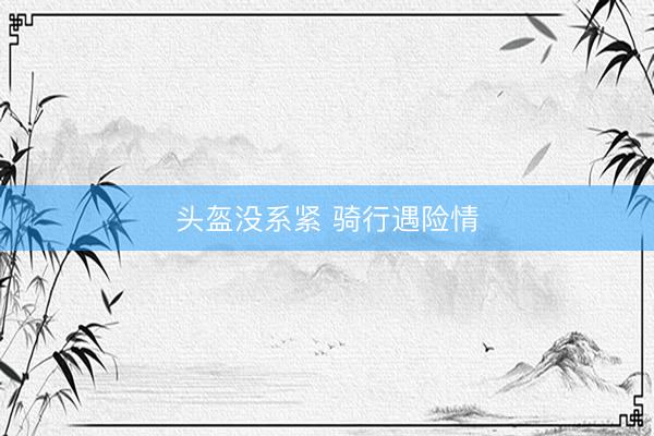 头盔没系紧 骑行遇险情