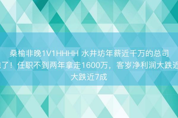 桑榆非晚1V1HHHH 水井坊年薪近千万的总司理跑了！任职不到两年拿走1600万，客岁净利润大跌近7成