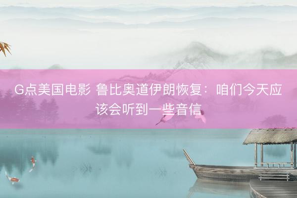 G点美国电影 鲁比奥道伊朗恢复：咱们今天应该会听到一些音信