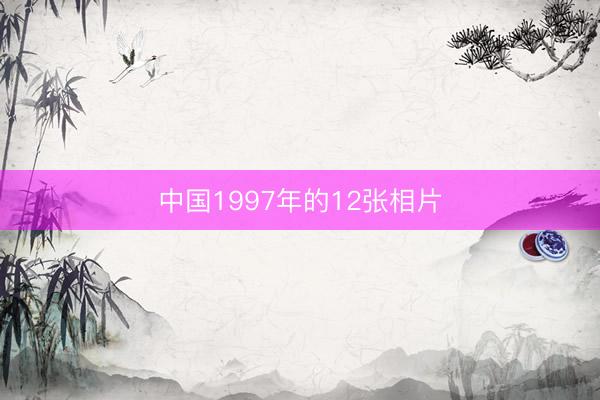 中国1997年的12张相片
