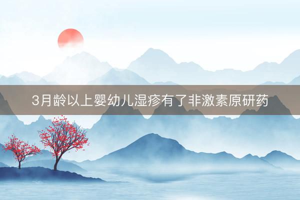 3月龄以上婴幼儿湿疹有了非激素原研药