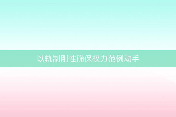 以轨制刚性确保权力范例动手