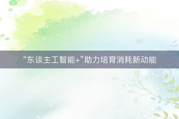 “东谈主工智能+”助力培育消耗新动能