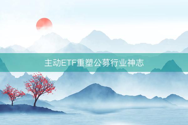 主动ETF重塑公募行业神志